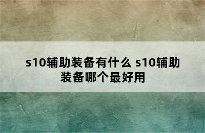 s10辅助装备有什么 s10辅助装备哪个最好用